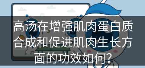 高汤在增强肌肉蛋白质合成和促进肌肉生长方面的功效如何？